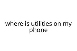 where is utilities on my phone