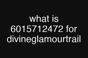 what is 6015712472 for divineglamourtrail